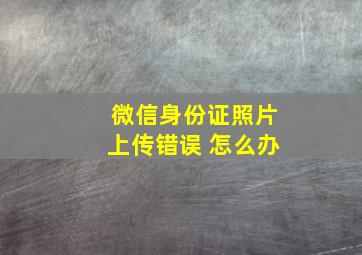 微信身份证照片上传错误 怎么办